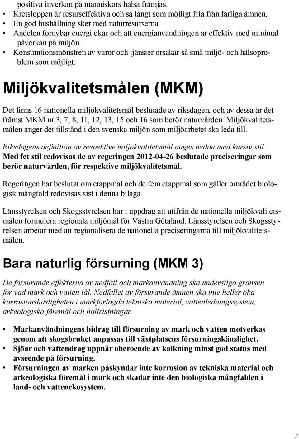 Miljökvalitetsmålen (MKM) Det finns 16 nationella miljökvalitetsmål beslutade av riksdagen, och av dessa är det främst MKM nr 3, 7, 8, 11, 12, 13, 15 och 16 som berör naturvården.