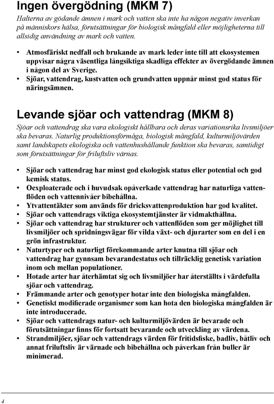 Atmosfäriskt nedfall och brukande av mark leder inte till att ekosystemen uppvisar några väsentliga långsiktiga skadliga effekter av övergödande ämnen i någon del av Sverige.