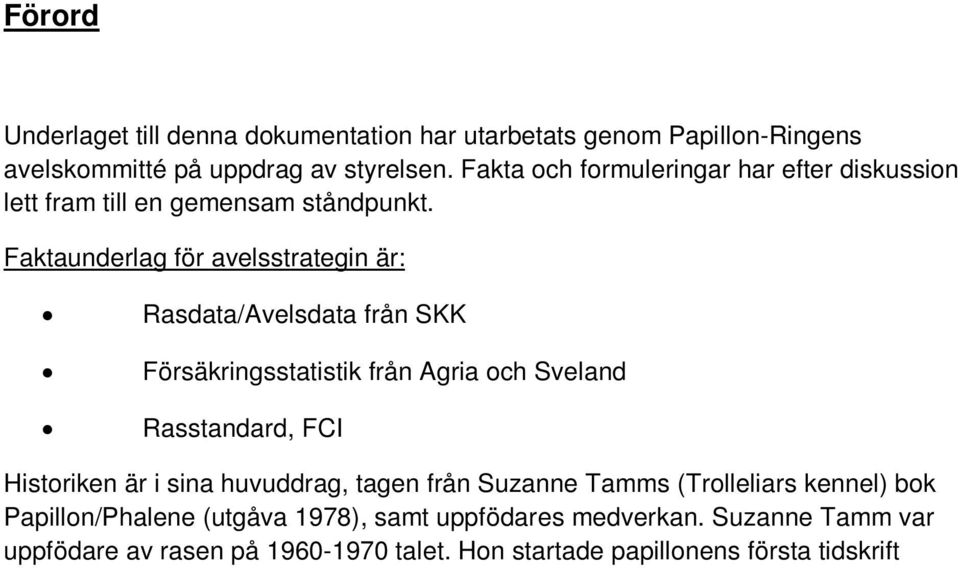 Faktaunderlag för avelsstrategin är: Rasdata/Avelsdata från SKK Försäkringsstatistik från Agria och Sveland Rasstandard, FCI Historiken är i sina huvuddrag, tagen från Suzanne Tamms (Trolleliars
