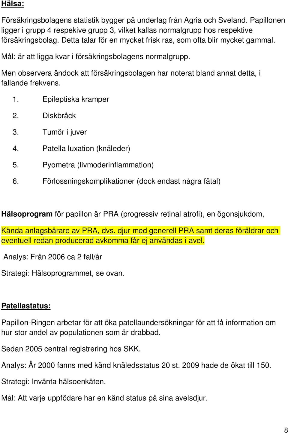 Men observera ändock att försäkringsbolagen har noterat bland annat detta, i fallande frekvens. 1. Epileptiska kramper 2. Diskbråck 3. Tumör i juver 4. Patella luxation (knäleder) 5.