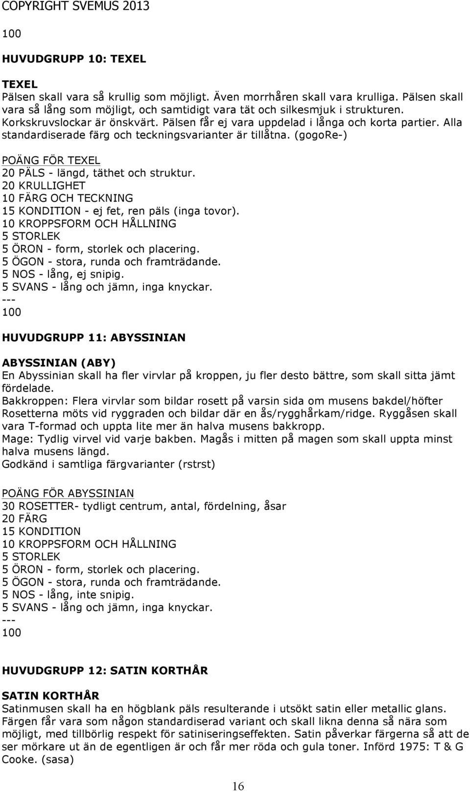 (gogore-) POÄNG FÖR TEXEL 20 PÄLS - längd, täthet och struktur. 20 KRULLIGHET 10 FÄRG OCH TECKNING - ej fet, ren päls (inga tovor). 5 NOS - lång, ej snipig.