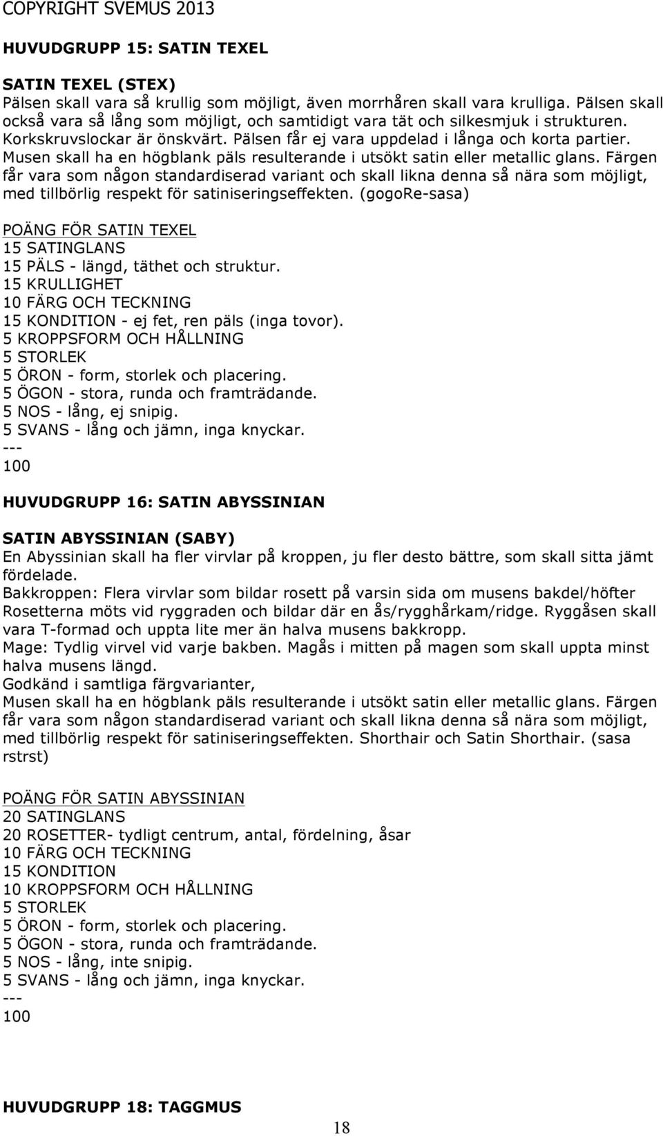 Musen skall ha en högblank päls resulterande i utsökt satin eller metallic glans.