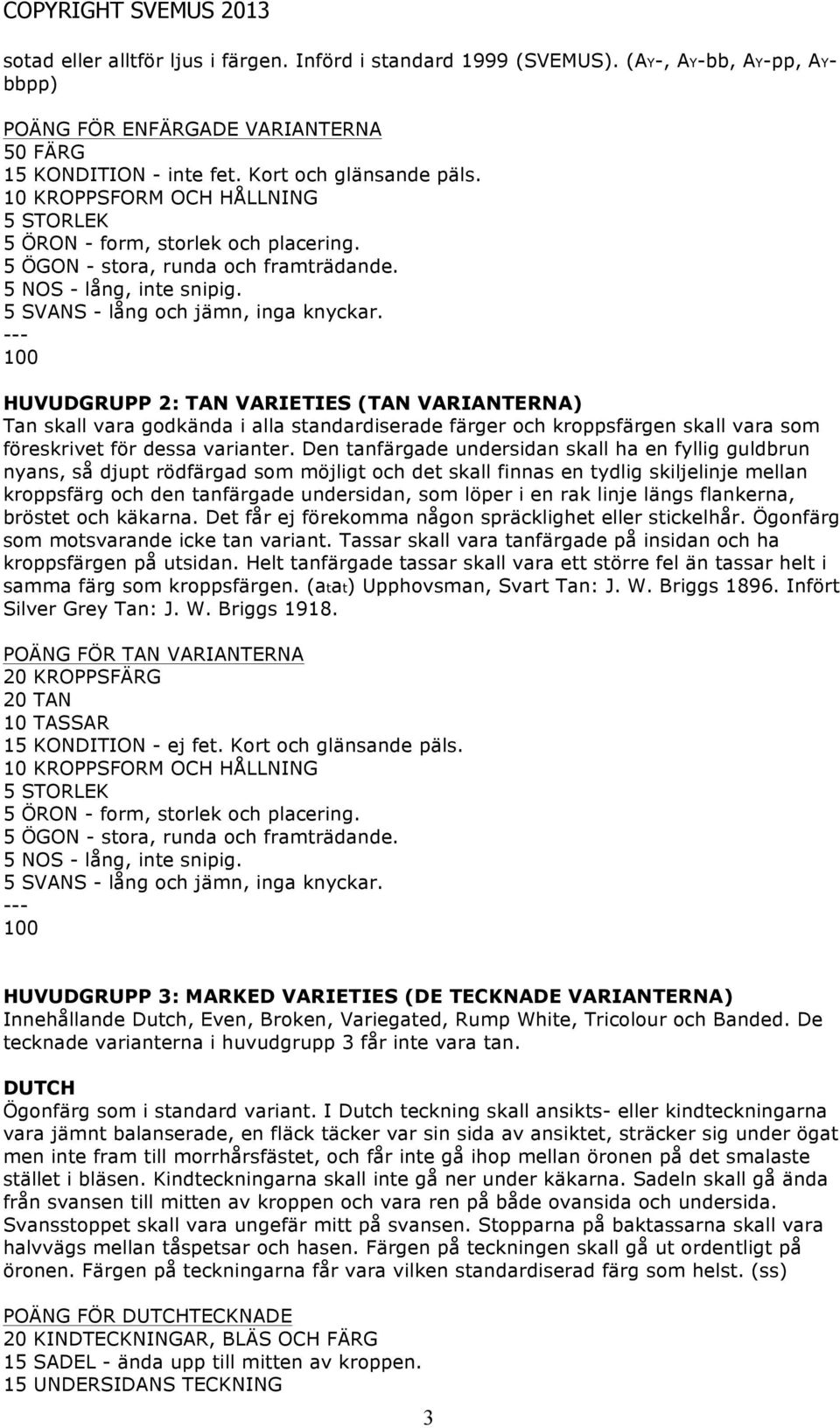 Den tanfärgade undersidan skall ha en fyllig guldbrun nyans, så djupt rödfärgad som möjligt och det skall finnas en tydlig skiljelinje mellan kroppsfärg och den tanfärgade undersidan, som löper i en