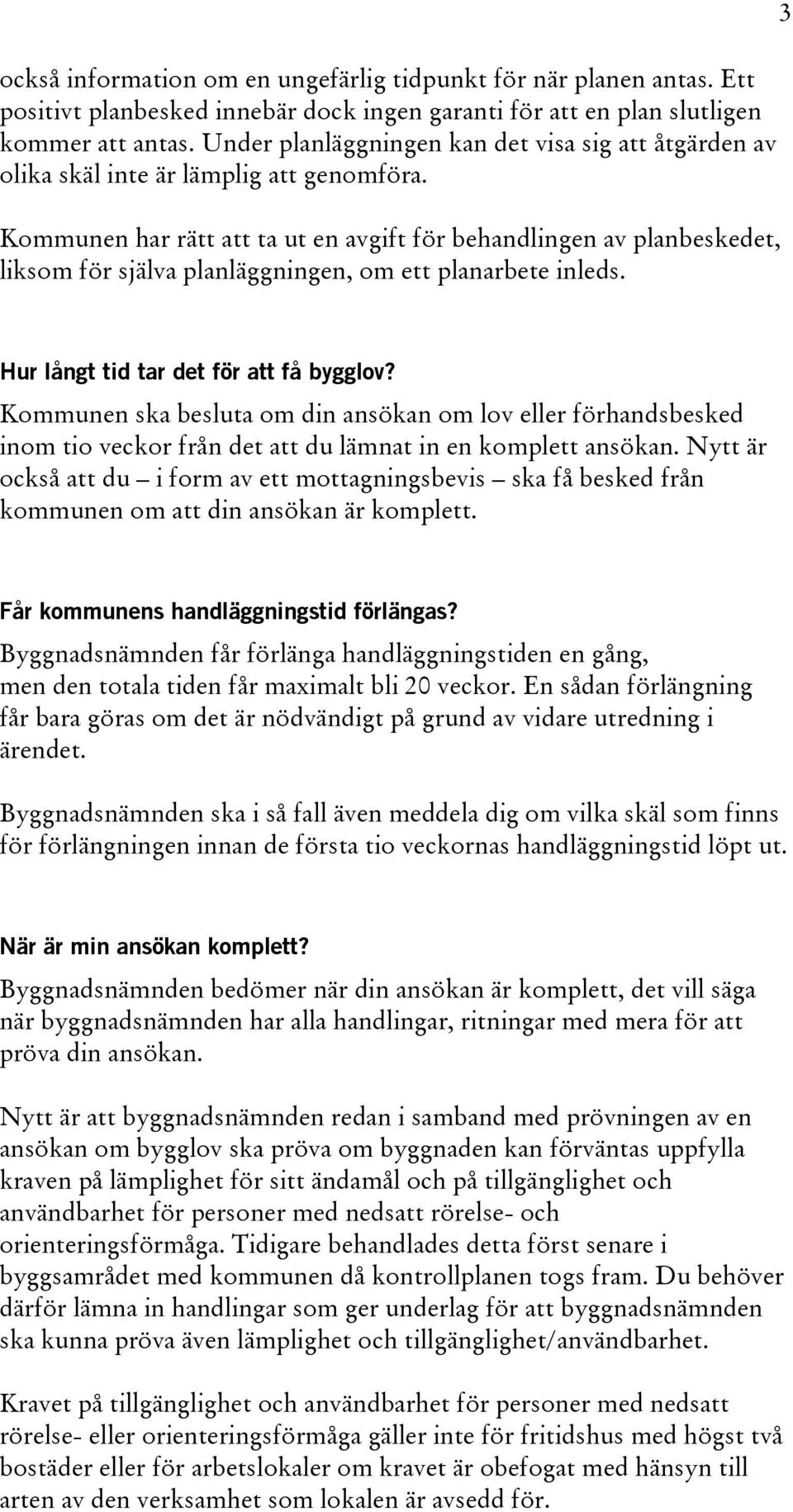 Kommunen har rätt att ta ut en avgift för behandlingen av planbeskedet, liksom för själva planläggningen, om ett planarbete inleds. 3 Hur långt tid tar det för att få bygglov?