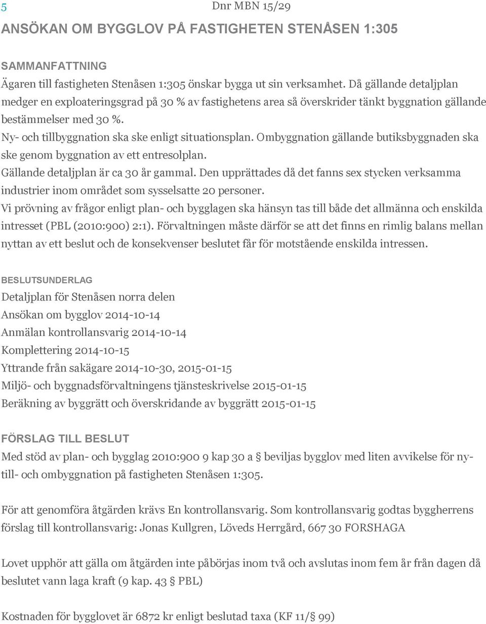 Ombyggnation gällande butiksbyggnaden ska ske genom byggnation av ett entresolplan. Gällande detaljplan är ca 30 år gammal.