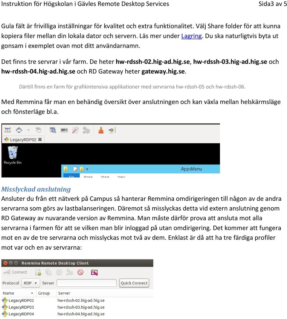 Det finns tre servrar i vår farm. De heter hw-rdssh-02.hig-ad.hig.se, hw-rdssh-03.hig-ad.hig.se och hw-rdssh-04.hig-ad.hig.se och RD Gateway heter gateway.hig.se. Därtill finns en farm för grafikintensiva applikationer med servrarna hw-rdssh-05 och hw-rdssh-06.