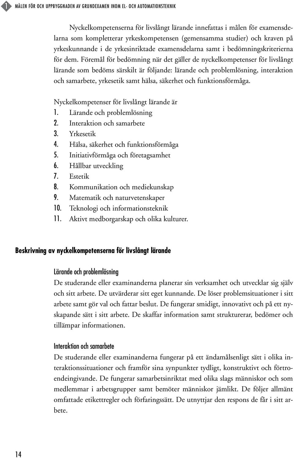 Föremål för bedömning när det gäller de nyckelkompetenser för livslångt lärande som bedöms särskilt är följande: lärande och problemlösning, interaktion och samarbete, yrkesetik samt hälsa, säkerhet