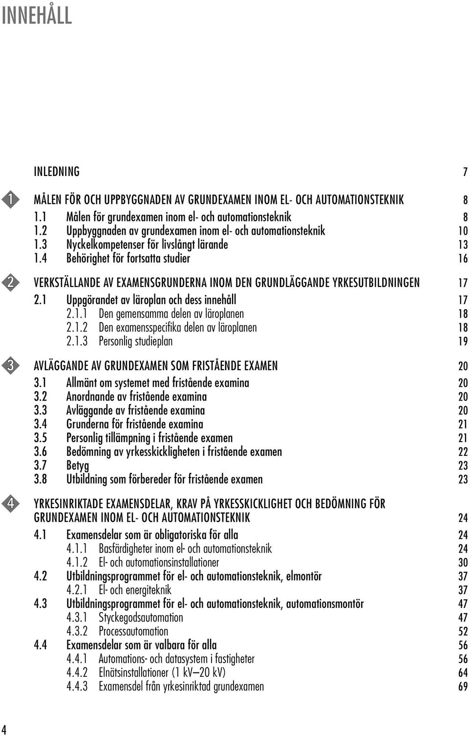 4 Behörighet för fortsatta studier 16 2 VERKSTÄLLANDE AV EXAMENSGRUNDERNA INOM DEN GRUNDLÄGGANDE YRKESUTBILDNINGEN 17 2.1 Uppgörandet av läroplan och dess innehåll 17 2.1.1 Den gemensamma delen av läroplanen 18 2.