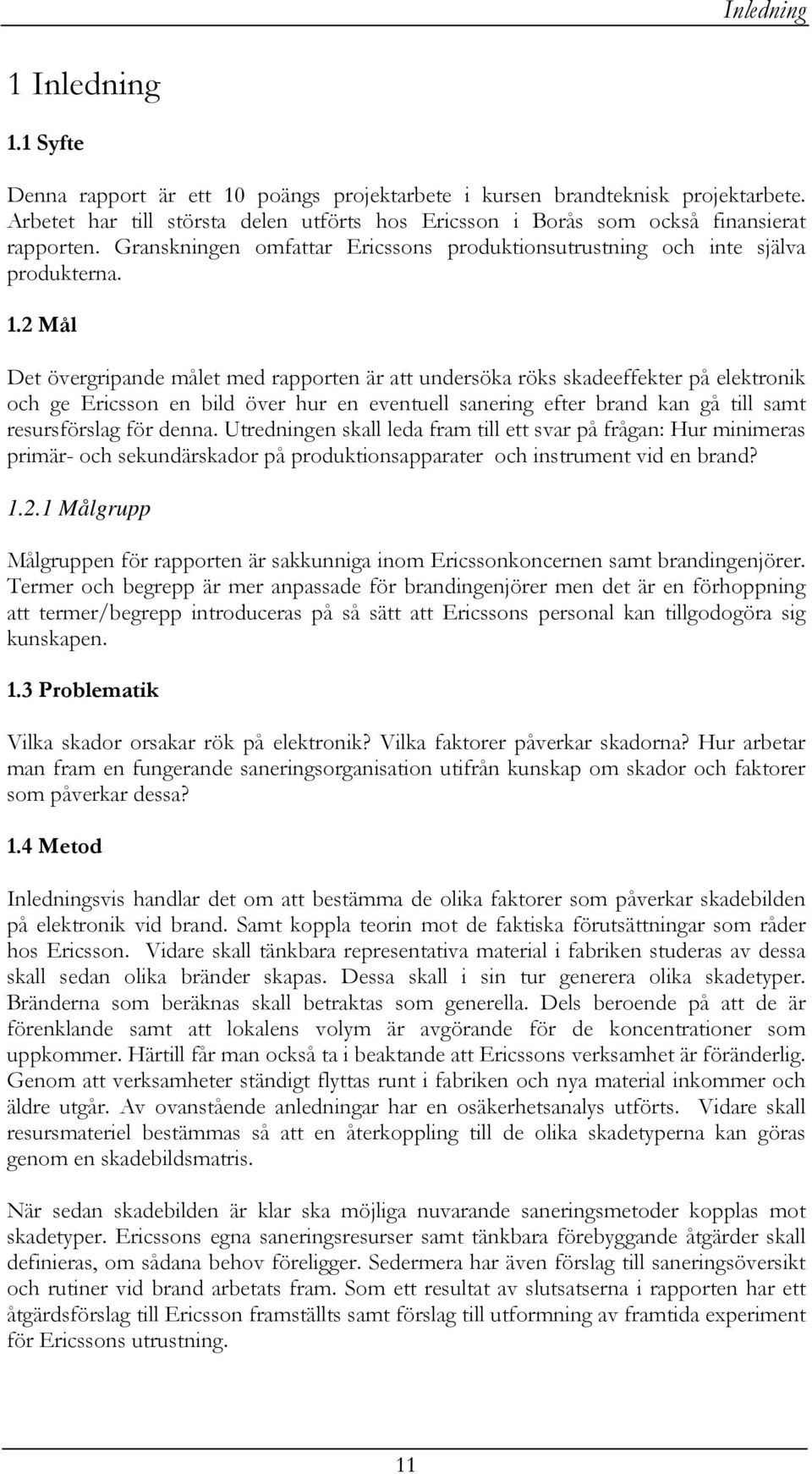 2 Mål Det övergripande målet med rapporten är att undersöka röks skadeeffekter på elektronik och ge Ericsson en bild över hur en eventuell sanering efter brand kan gå till samt resursförslag för