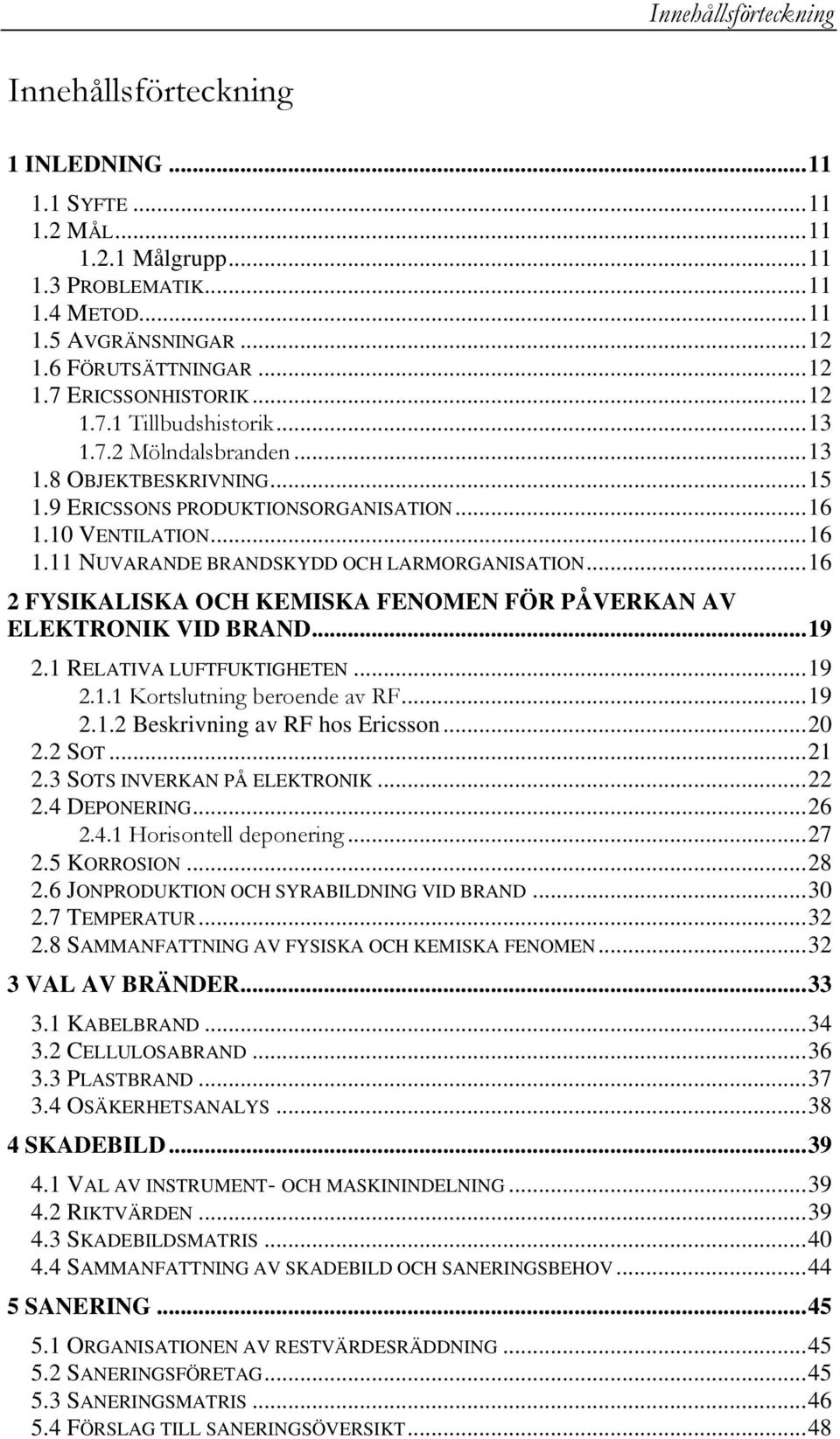 ..16 2 FYSIKALISKA OCH KEMISKA FENOMEN FÖR PÅVERKAN AV ELEKTRONIK VID BRAND...19 2.1 RELATIVA LUFTFUKTIGHETEN...19 2.1.1 Kortslutning beroende av RF...19 2.1.2 Beskrivning av RF hos Ericsson...20 2.