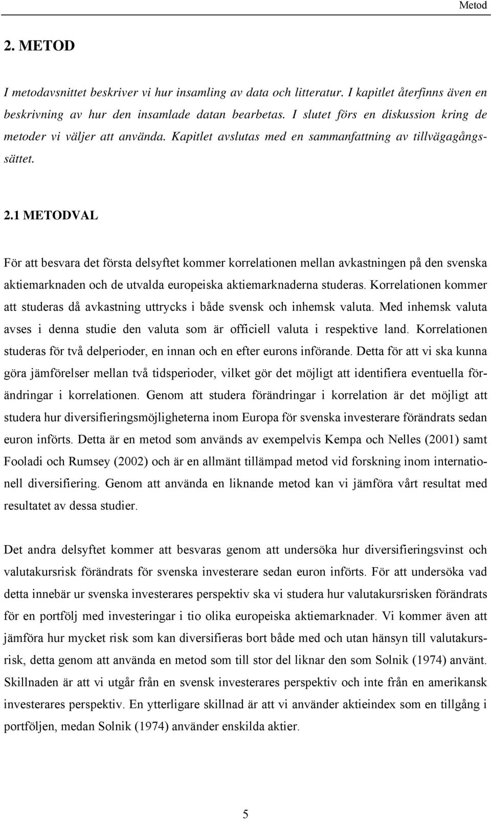 1 METODVAL För att besvara det första delsyftet kommer korrelationen mellan avkastningen på den svenska aktiemarknaden och de utvalda europeiska aktiemarknaderna studeras.