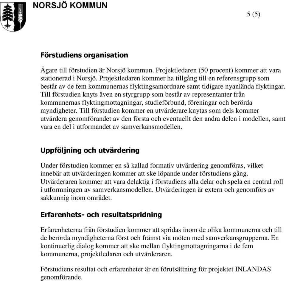 Till förstudien knyts även en styrgrupp som består av representanter från kommunernas flyktingmottagningar, studieförbund, föreningar och berörda myndigheter.