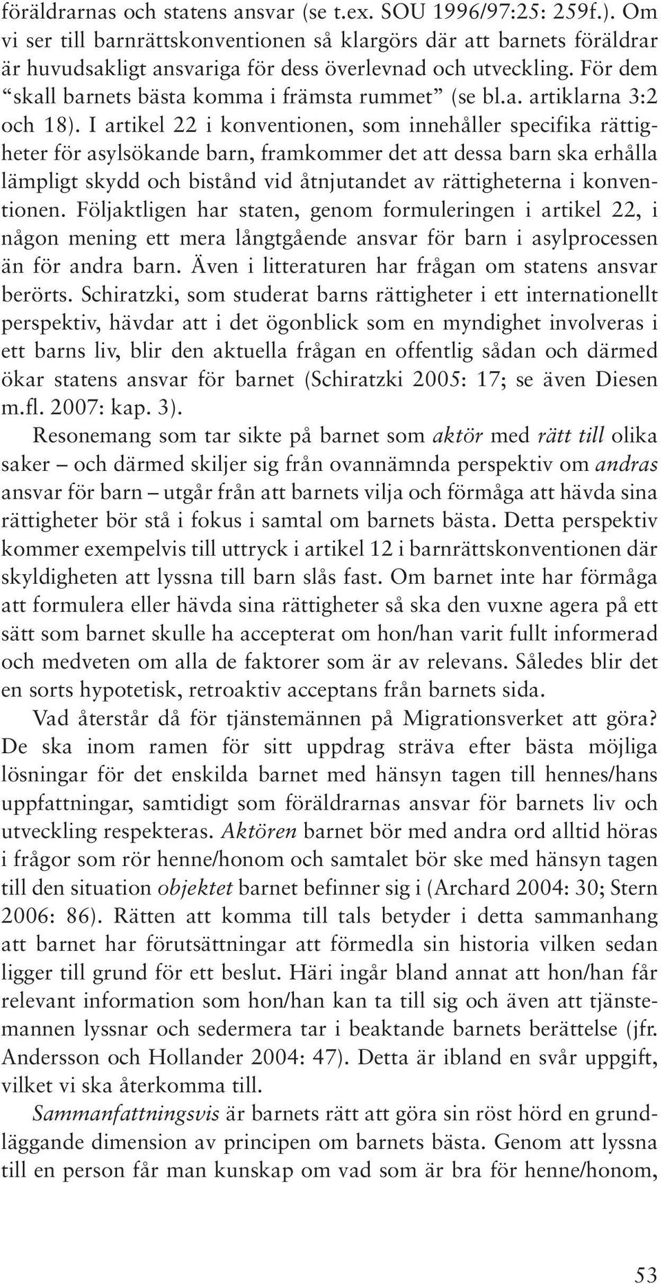 I artikel 22 i konventionen, som innehåller specifika rättigheter för asylsökande barn, framkommer det att dessa barn ska erhålla lämpligt skydd och bistånd vid åtnjutandet av rättigheterna i