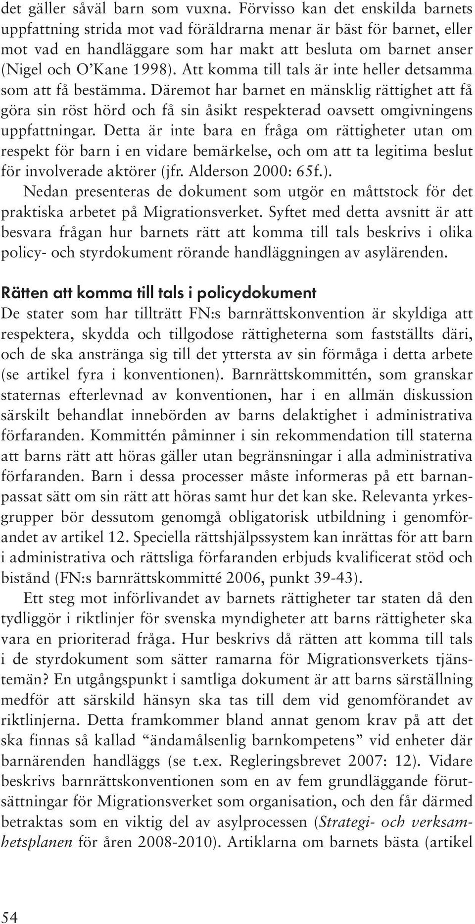 Att komma till tals är inte heller detsamma som att få bestämma. Däremot har barnet en mänsklig rättighet att få göra sin röst hörd och få sin åsikt respekterad oavsett omgivningens uppfattningar.