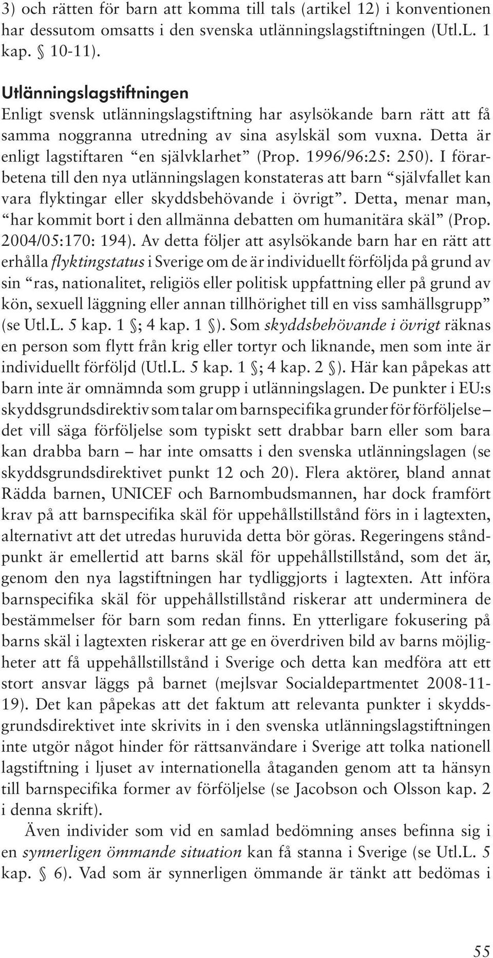 1996/96:25: 250). I förarbetena till den nya utlänningslagen konstateras att barn självfallet kan vara flyktingar eller skyddsbehövande i övrigt.