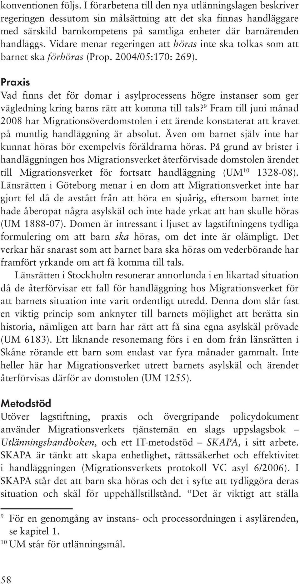 Vidare menar regeringen att höras inte ska tolkas som att barnet ska förhöras (Prop. 2004/05:170: 269).