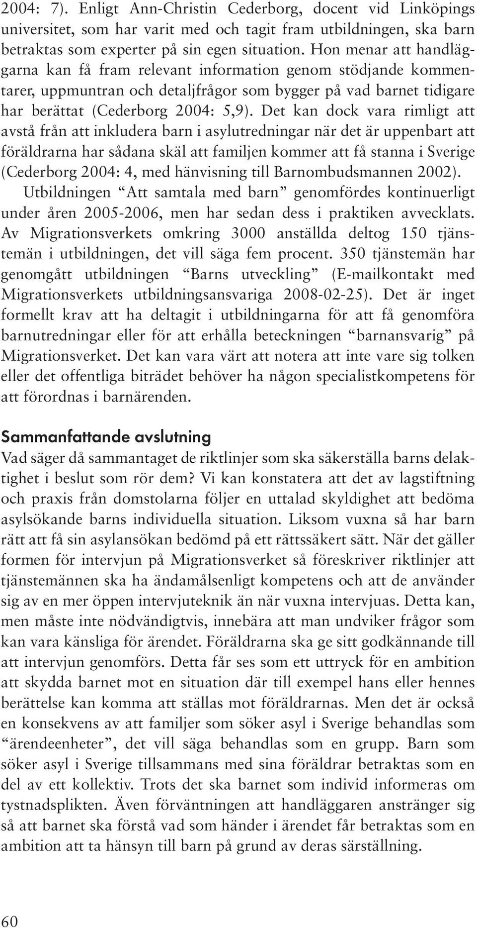 Det kan dock vara rimligt att avstå från att inkludera barn i asylutredningar när det är uppenbart att föräldrarna har sådana skäl att familjen kommer att få stanna i Sverige (Cederborg 2004: 4, med