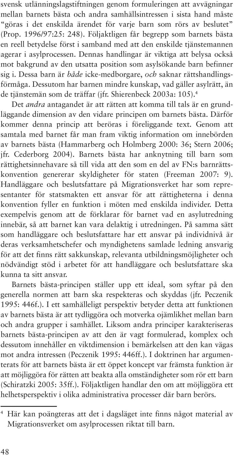 Dennas handlingar är viktiga att belysa också mot bakgrund av den utsatta position som asylsökande barn befinner sig i. Dessa barn är både icke-medborgare, och saknar rättshandlingsförmåga.