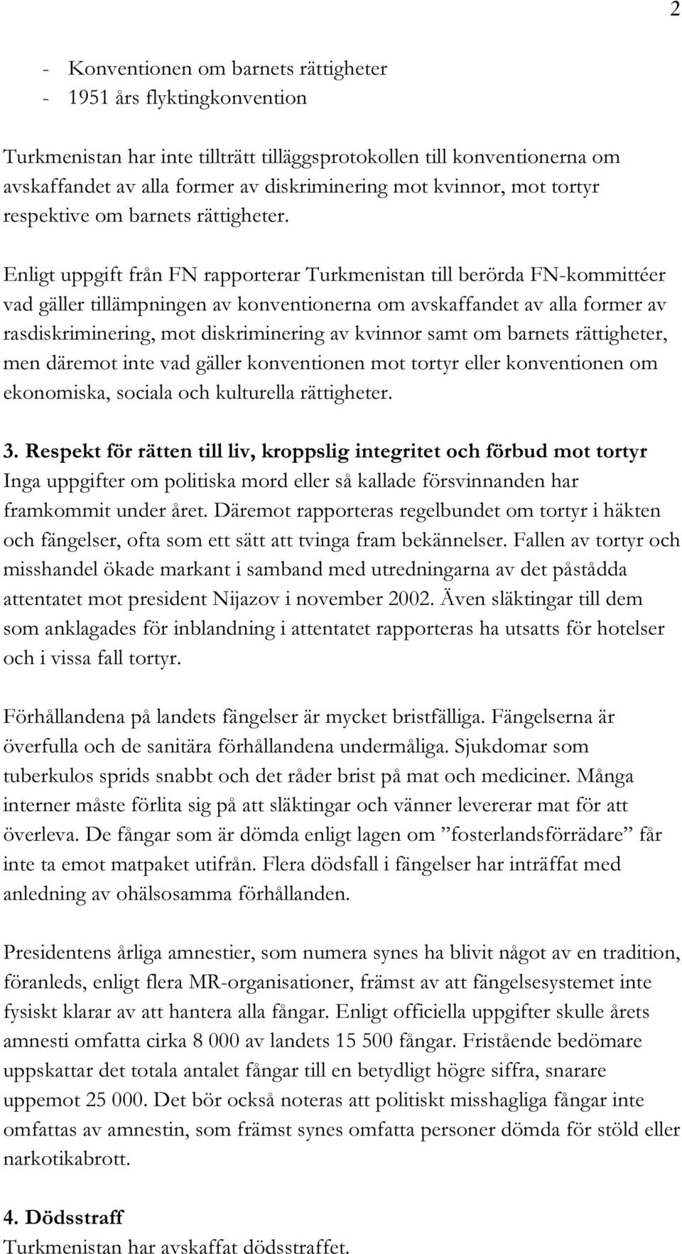 Enligt uppgift från FN rapporterar Turkmenistan till berörda FN-kommittéer vad gäller tillämpningen av konventionerna om avskaffandet av alla former av rasdiskriminering, mot diskriminering av