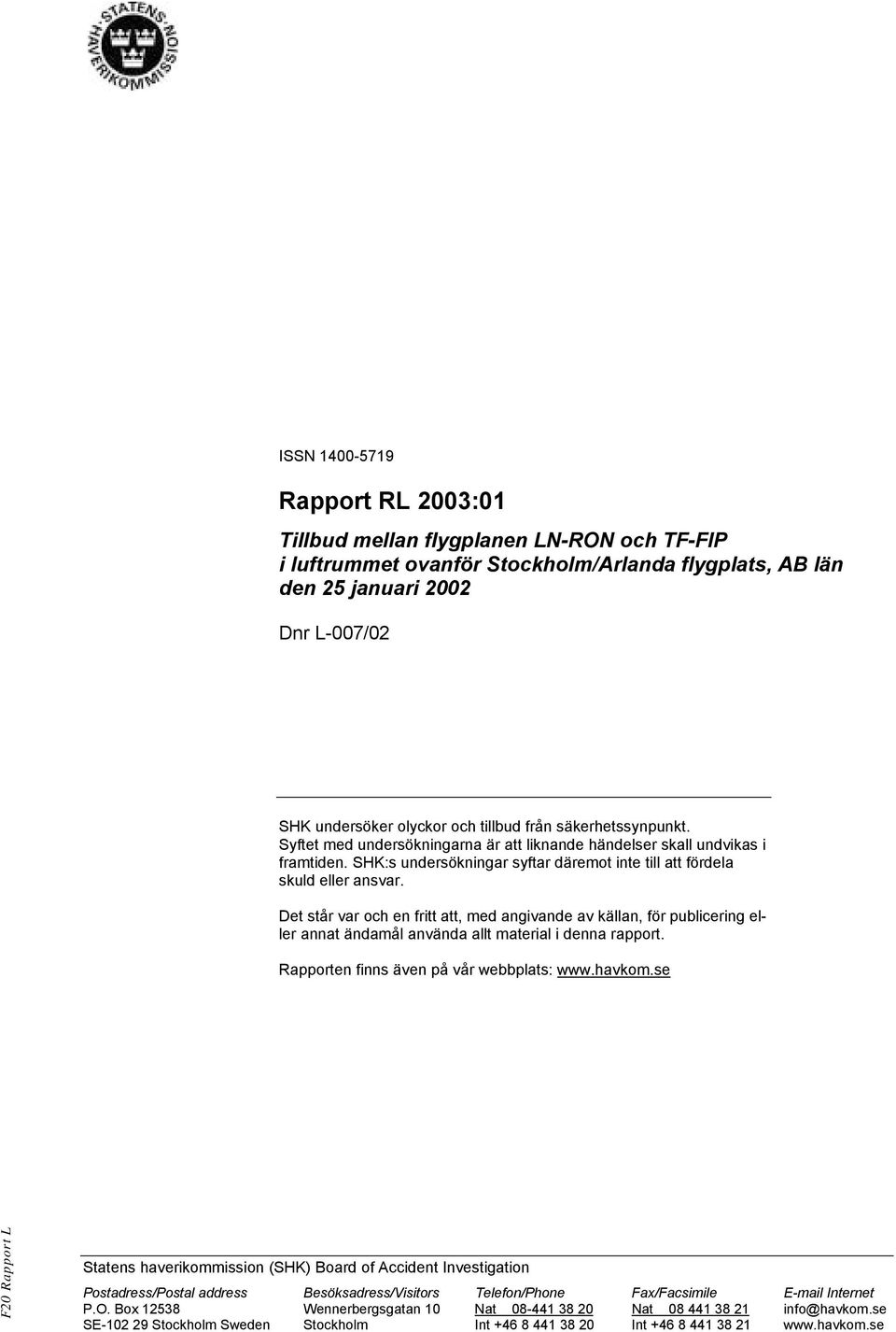 Det står var och en fritt att, med angivande av källan, för publicering eller annat ändamål använda allt material i denna rapport. Rapporten finns även på vår webbplats: www.havkom.