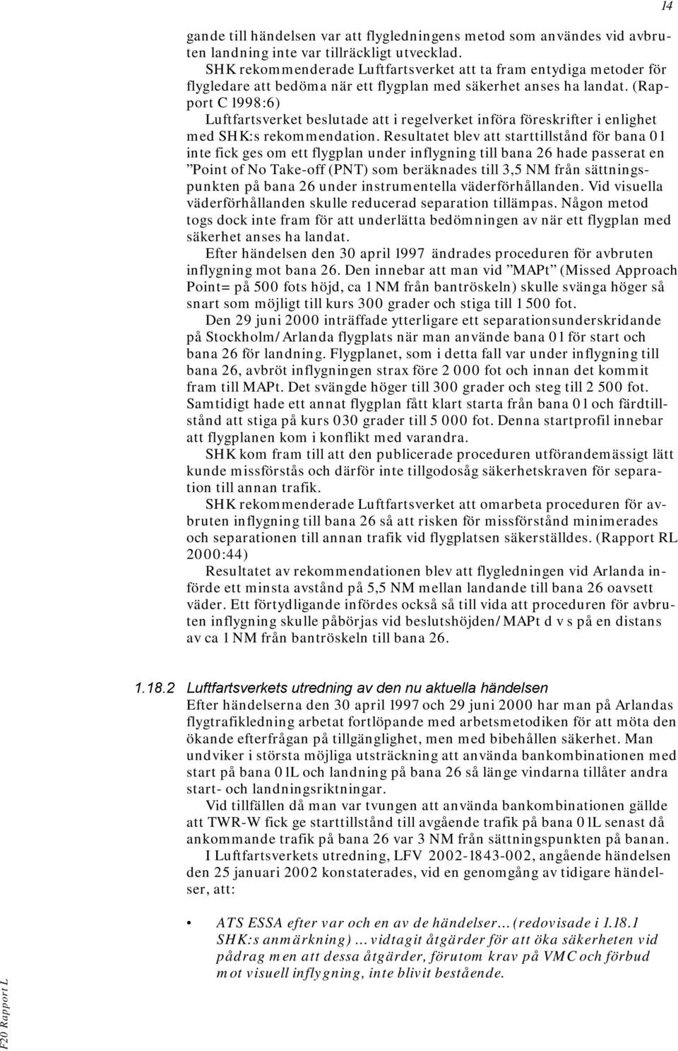 (Rapport C 1998:6) Luftfartsverket beslutade att i regelverket införa föreskrifter i enlighet med SHK:s rekommendation.