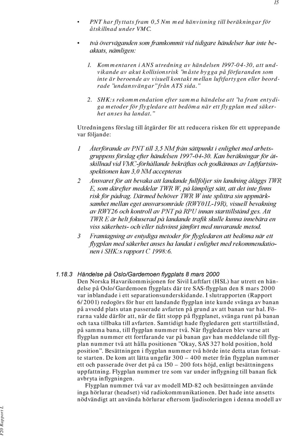 undansvängar från ATS sida. 2. SHK:s rekommendation efter samma händelse att ta fram entydiga metoder för flygledare att bedöma när ett flygplan med säkerhet anses ha landat.