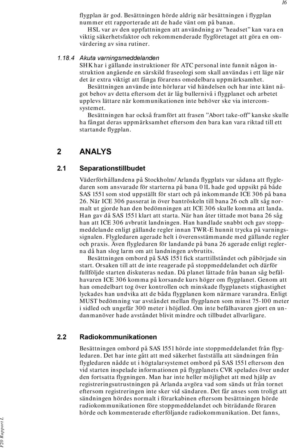 4 Akuta varningsmeddelanden SHK har i gällande instruktioner för ATC personal inte funnit någon instruktion angående en särskild fraseologi som skall användas i ett läge när det är extra viktigt att