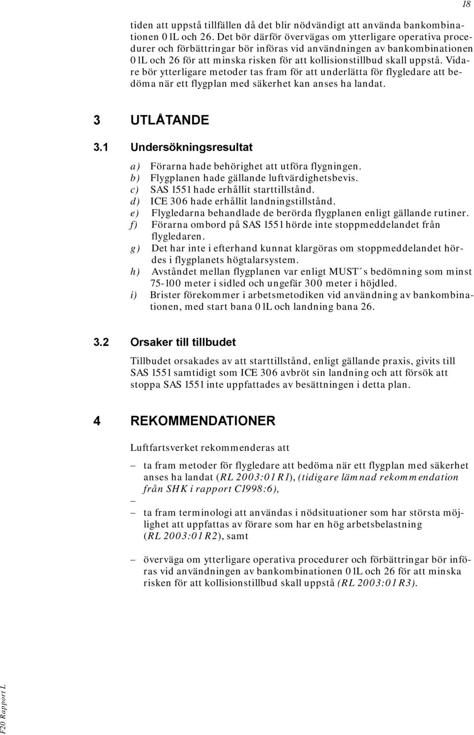 Vidare bör ytterligare metoder tas fram för att underlätta för flygledare att bedöma när ett flygplan med säkerhet kan anses ha landat. 18 3 UTLÅTANDE 3.