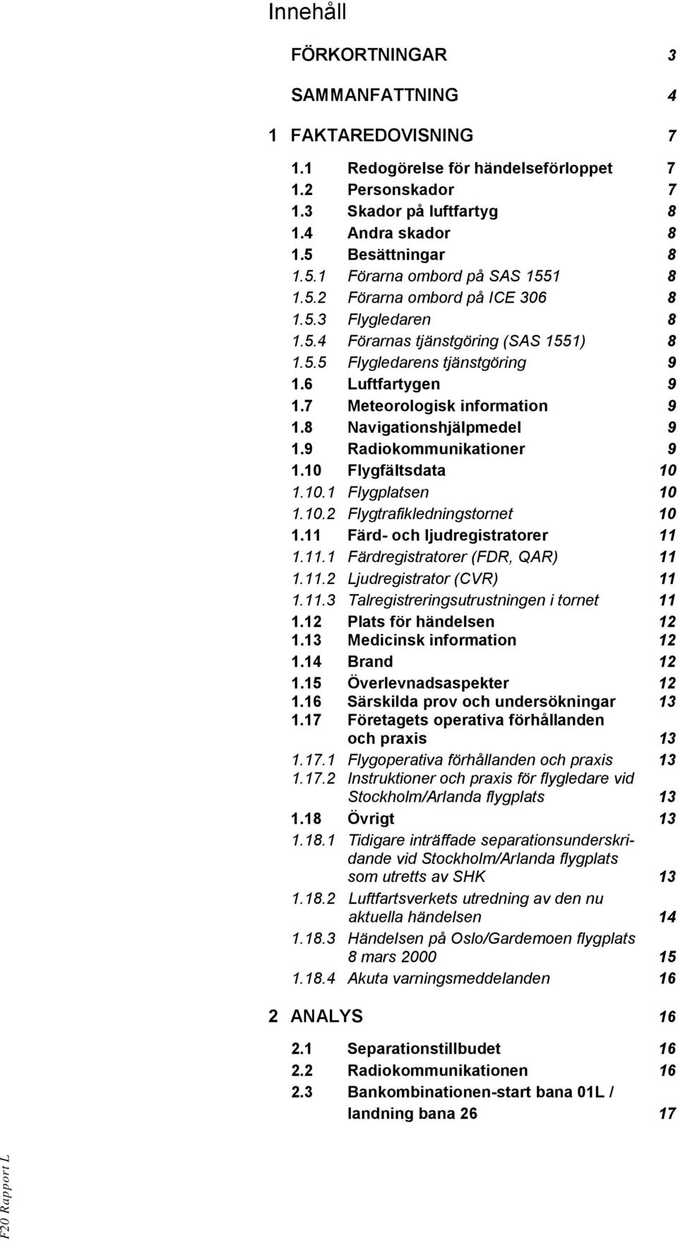 7 Meteorologisk information 9 1.8 Navigationshjälpmedel 9 1.9 Radiokommunikationer 9 1.10 Flygfältsdata 10 1.10.1 Flygplatsen 10 1.10.2 Flygtrafikledningstornet 10 1.