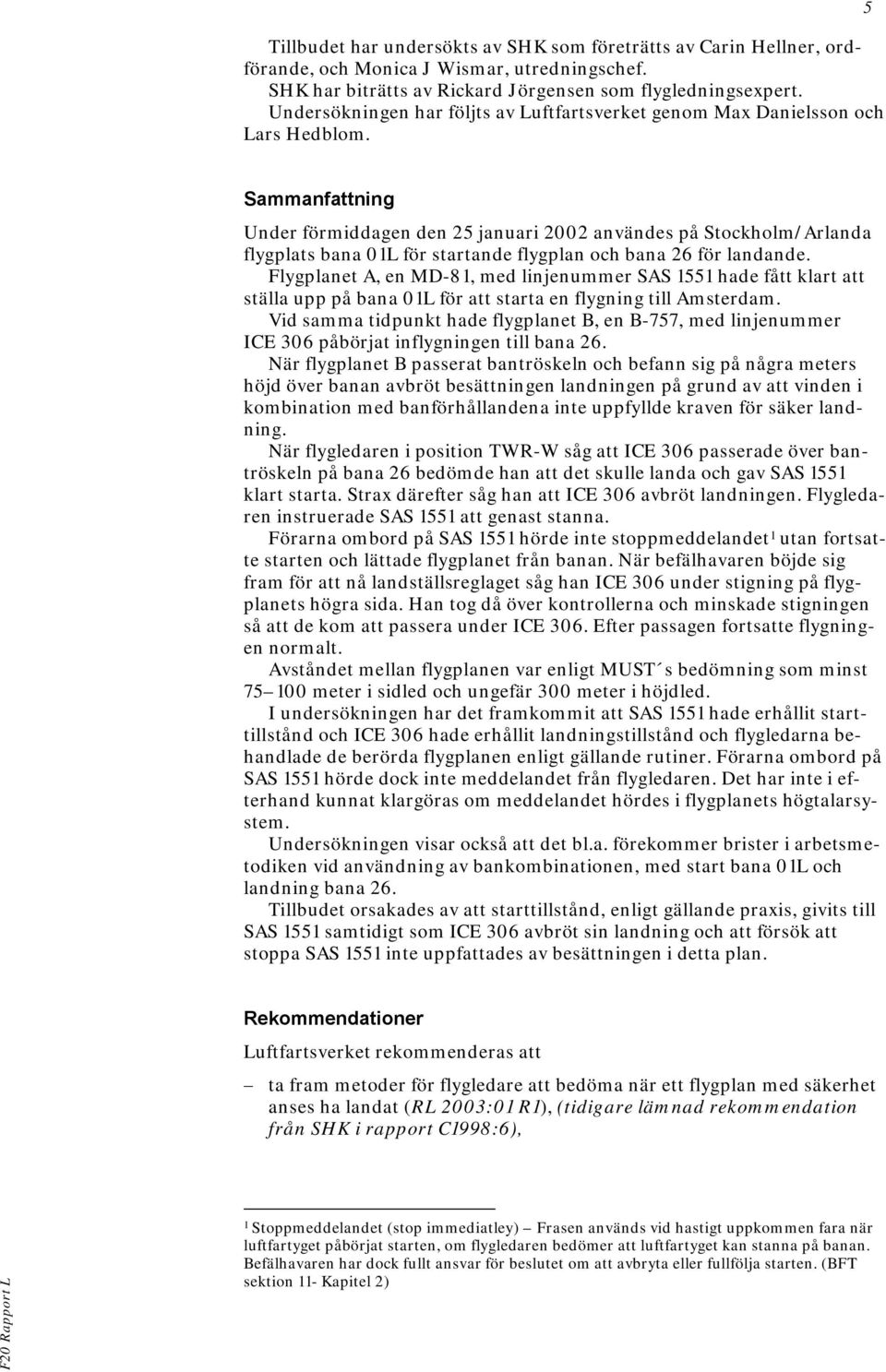 5 Sammanfattning Under förmiddagen den 25 januari 2002 användes på Stockholm/Arlanda flygplats bana 01L för startande flygplan och bana 26 för landande.