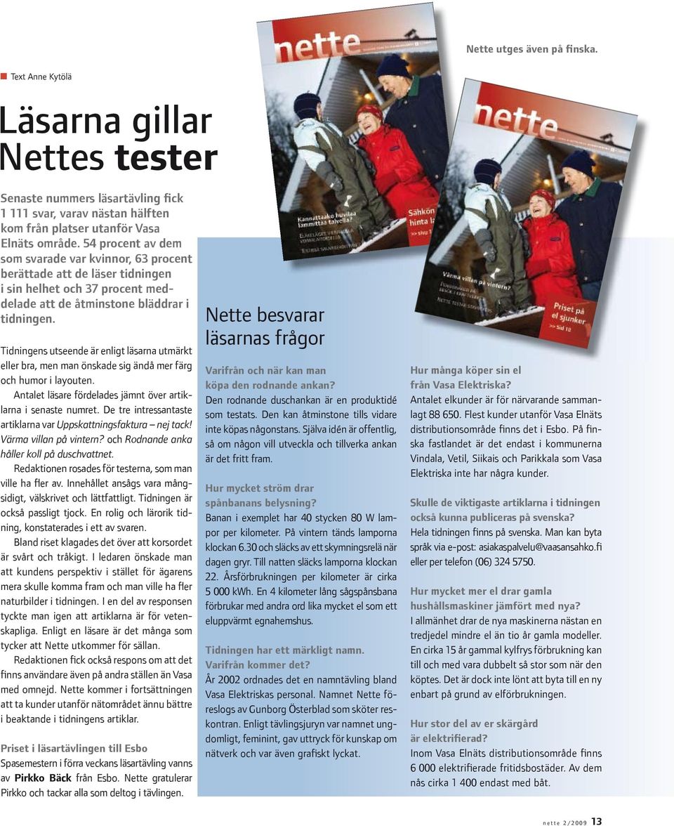 Tidningens utseende är enligt läsarna utmärkt eller bra, men man önskade sig ändå mer färg och humor i layouten. Antalet läsare fördelades jämnt över artiklarna i senaste numret.