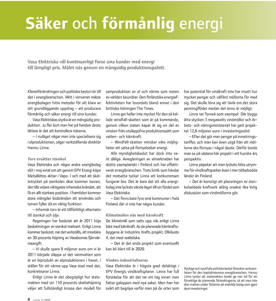 Mitt i virrvarret måste energibolagen hitta metoder för att klara av sitt grundläggande uppdrag att producera förmånlig och säker energi till sina kunder.