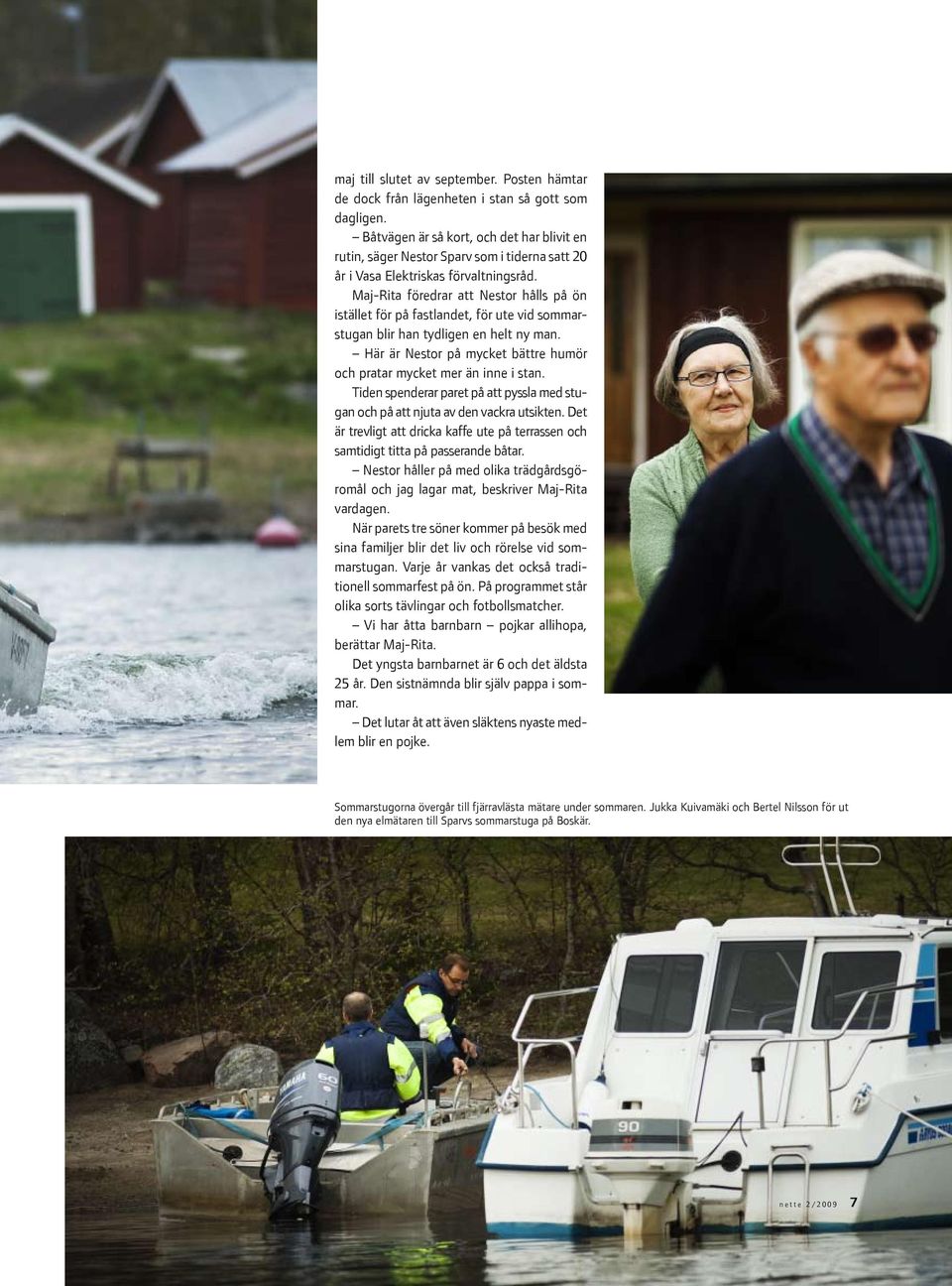 Maj-Rita föredrar att Nestor hålls på ön istället för på fastlandet, för ute vid sommarstugan blir han tydligen en helt ny man.