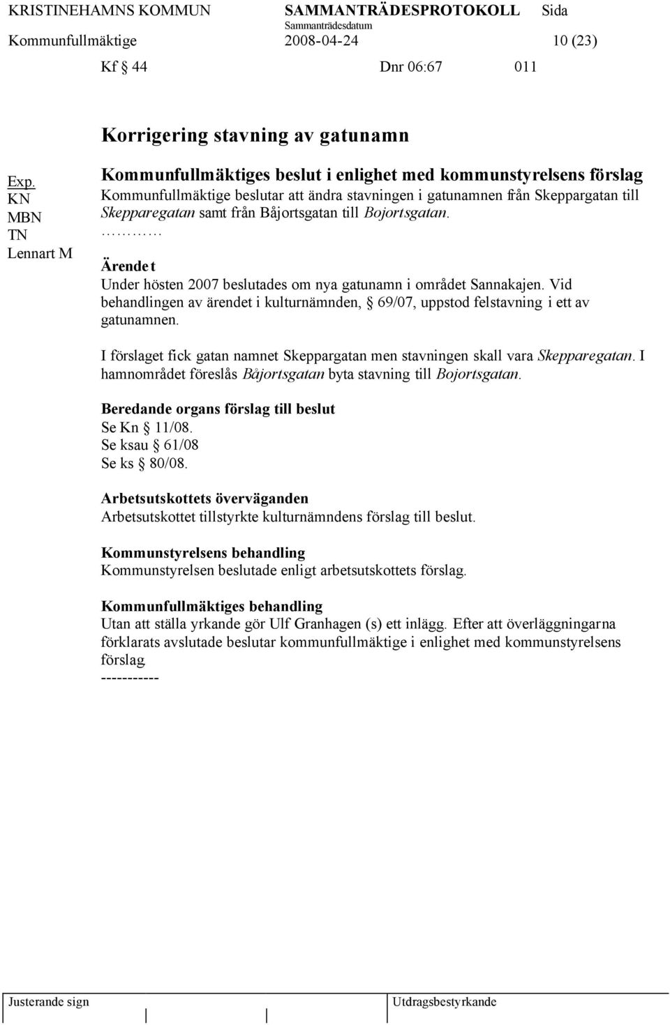 Båjortsgatan till Bojortsgatan. Under hösten 2007 beslutades om nya gatunamn i området Sannakajen. Vid behandlingen av ärendet i kulturnämnden, 69/07, uppstod felstavning i ett av gatunamnen.