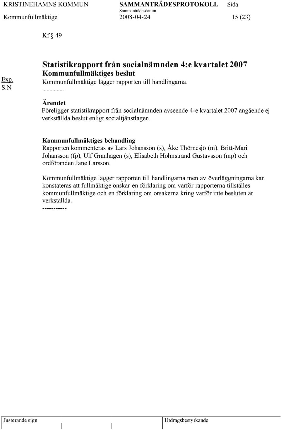 Rapporten kommenteras av Lars Johansson (s), Åke Thörnesjö (m), Britt-Mari Johansson (fp), Ulf Granhagen (s), Elisabeth Holmstrand Gustavsson (mp) och ordföranden Jane Larsson.