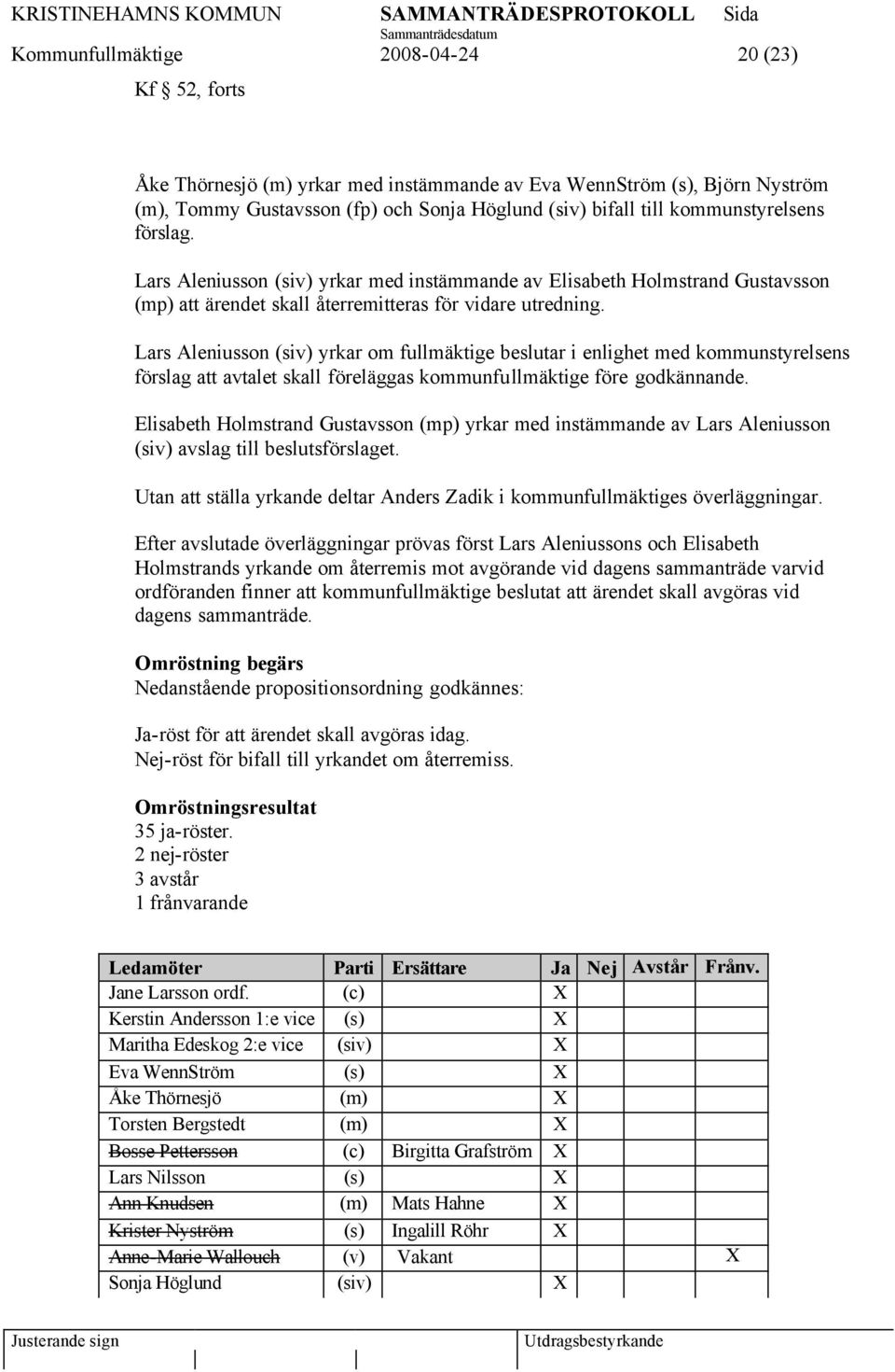 Lars Aleniusson (siv) yrkar om fullmäktige beslutar i enlighet med kommunstyrelsens förslag att avtalet skall föreläggas kommunfullmäktige före godkännande.