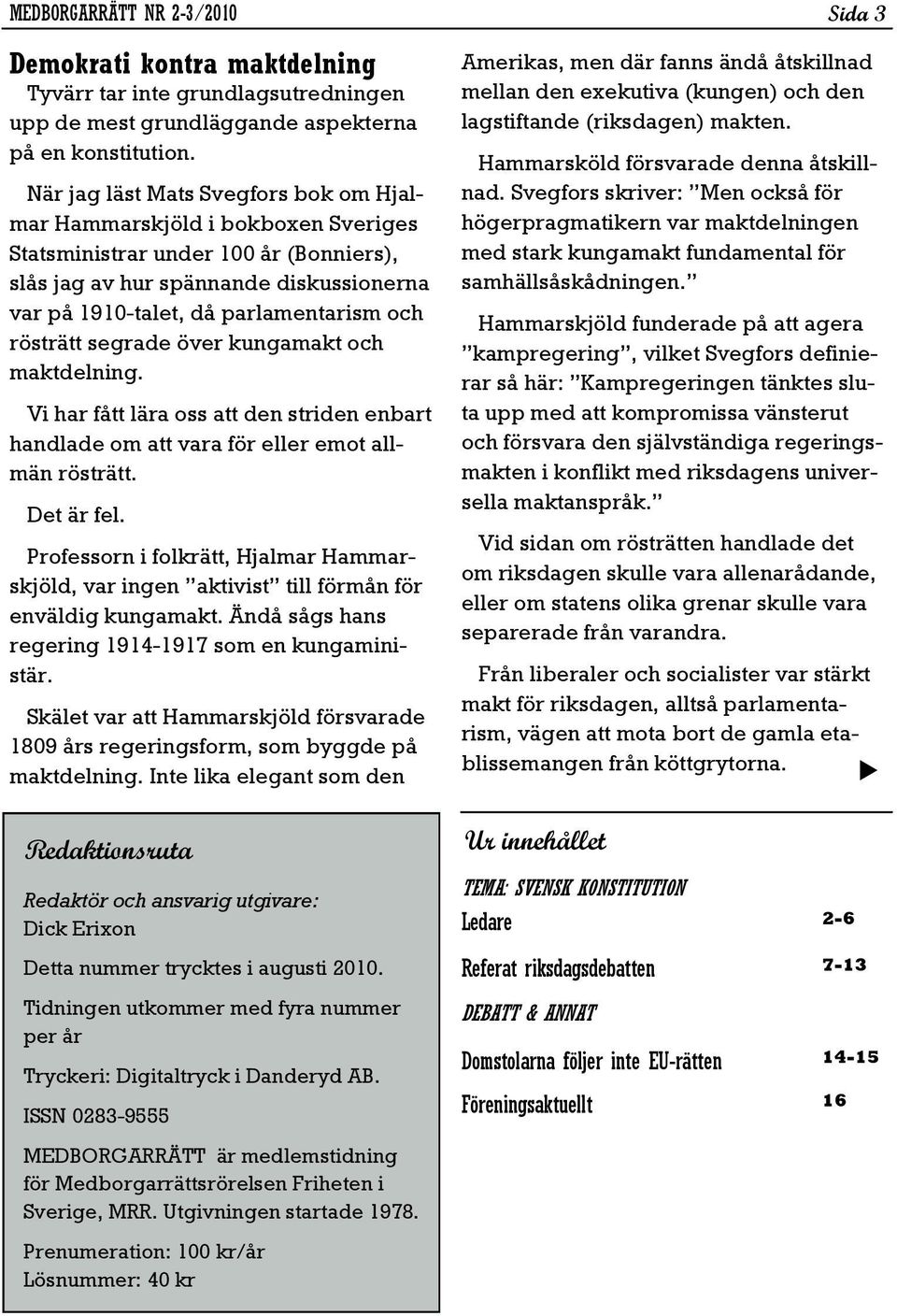 rösträtt segrade över kungamakt och maktdelning. Vi har fått lära oss att den striden enbart handlade om att vara för eller emot allmän rösträtt. Det är fel.