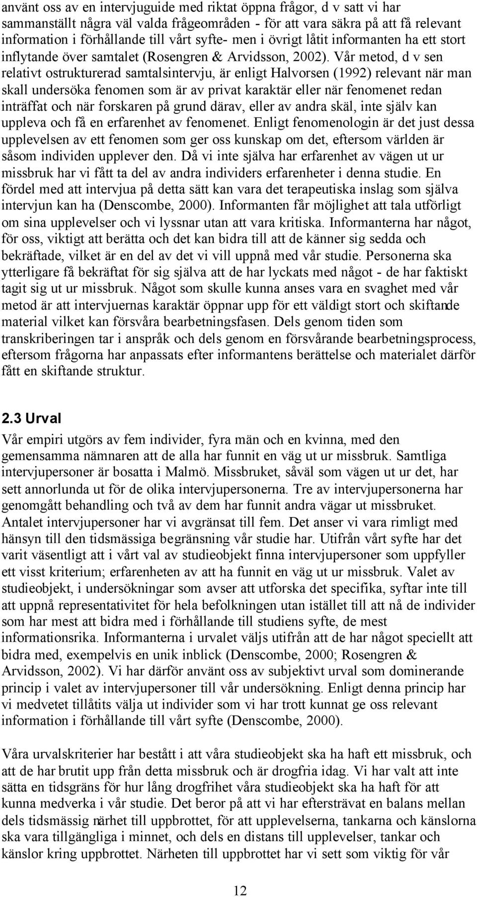 Vår metod, d v sen relativt ostrukturerad samtalsintervju, är enligt Halvorsen (1992) relevant när man skall undersöka fenomen som är av privat karaktär eller när fenomenet redan inträffat och när