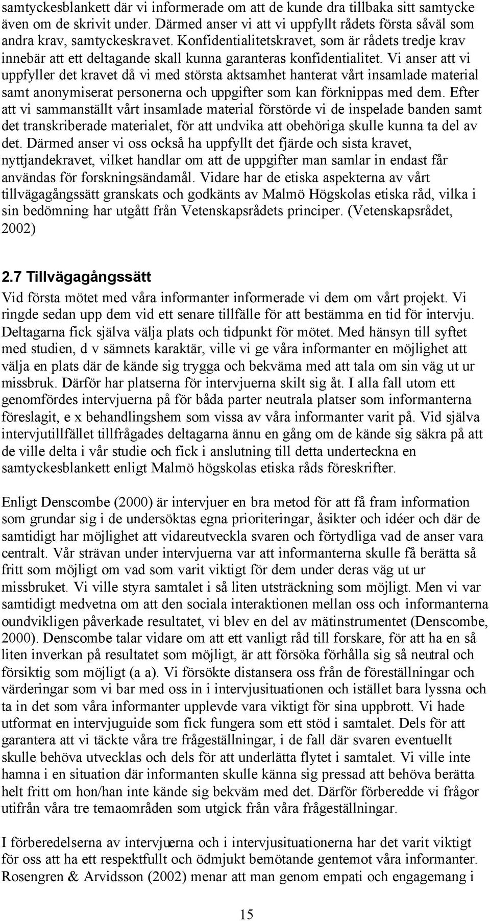 Vi anser att vi uppfyller det kravet då vi med största aktsamhet hanterat vårt insamlade material samt anonymiserat personerna och uppgifter som kan förknippas med dem.