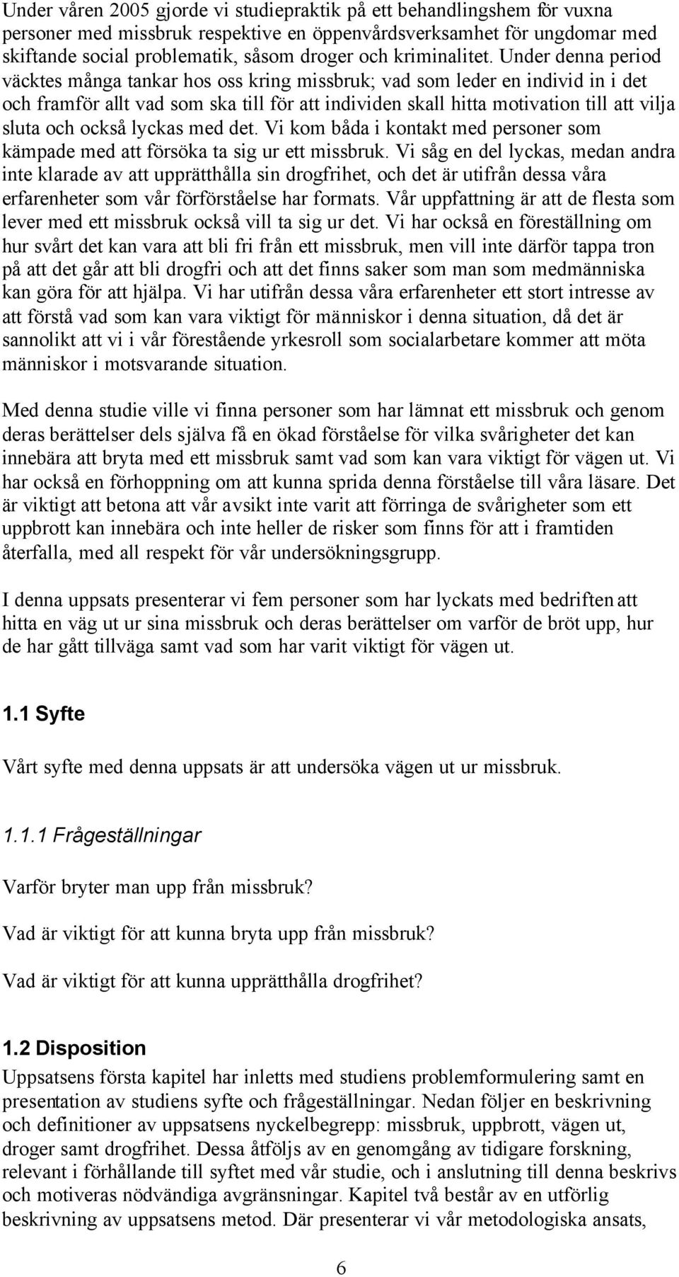 Under denna period väcktes många tankar hos oss kring missbruk; vad som leder en individ in i det och framför allt vad som ska till för att individen skall hitta motivation till att vilja sluta och