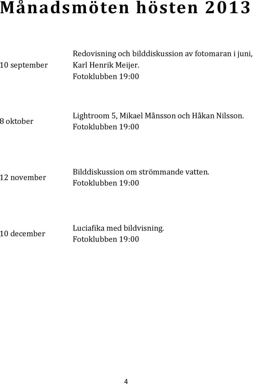 Fötöklubben 19:00 8 oktober Lightrööm 5, Mikael Ma nssön öch Ha kan Nilssön.