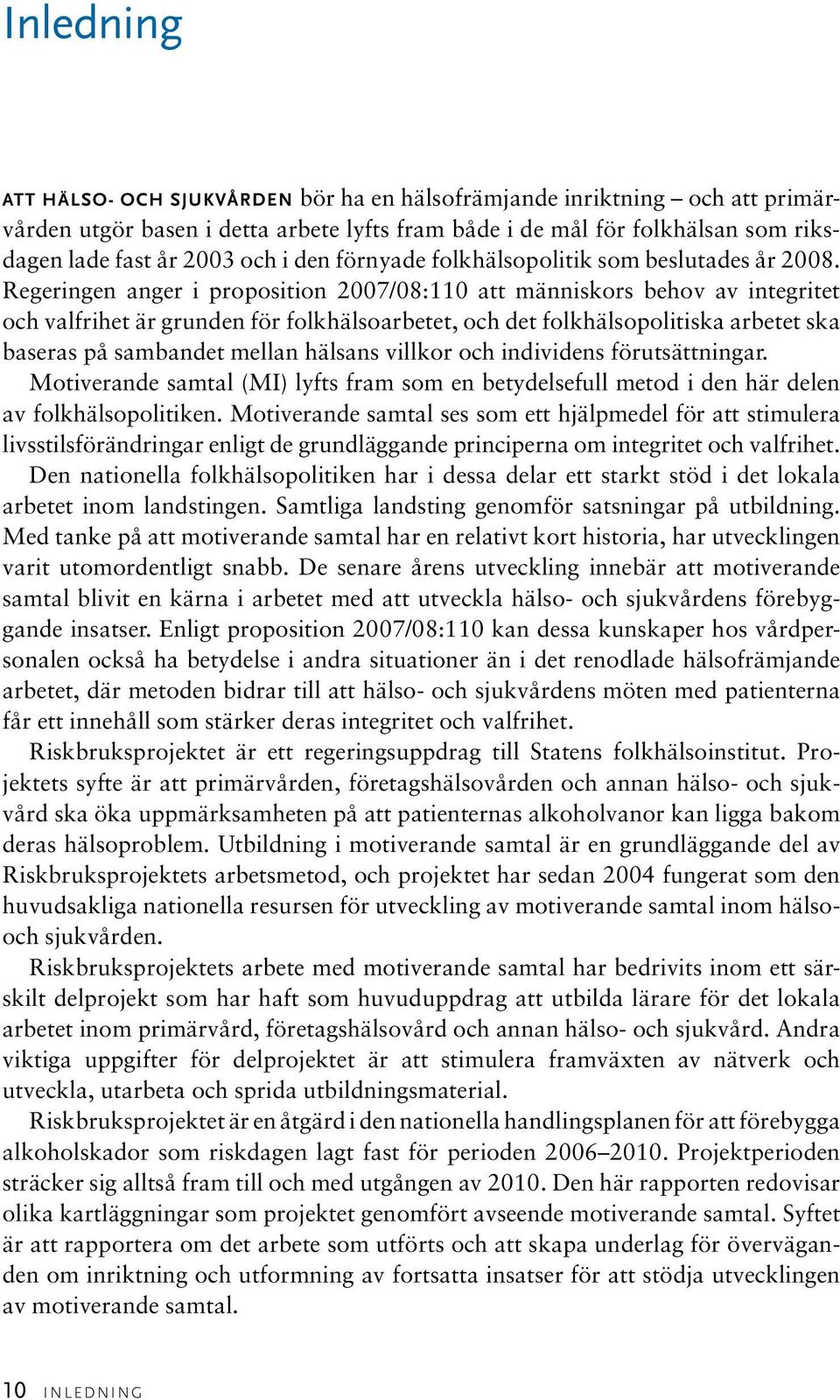 Regeringen anger i proposition 2007/08:110 att människors behov av integritet och valfrihet är grunden för folkhälsoarbetet, och det folkhälsopolitiska arbetet ska baseras på sambandet mellan hälsans