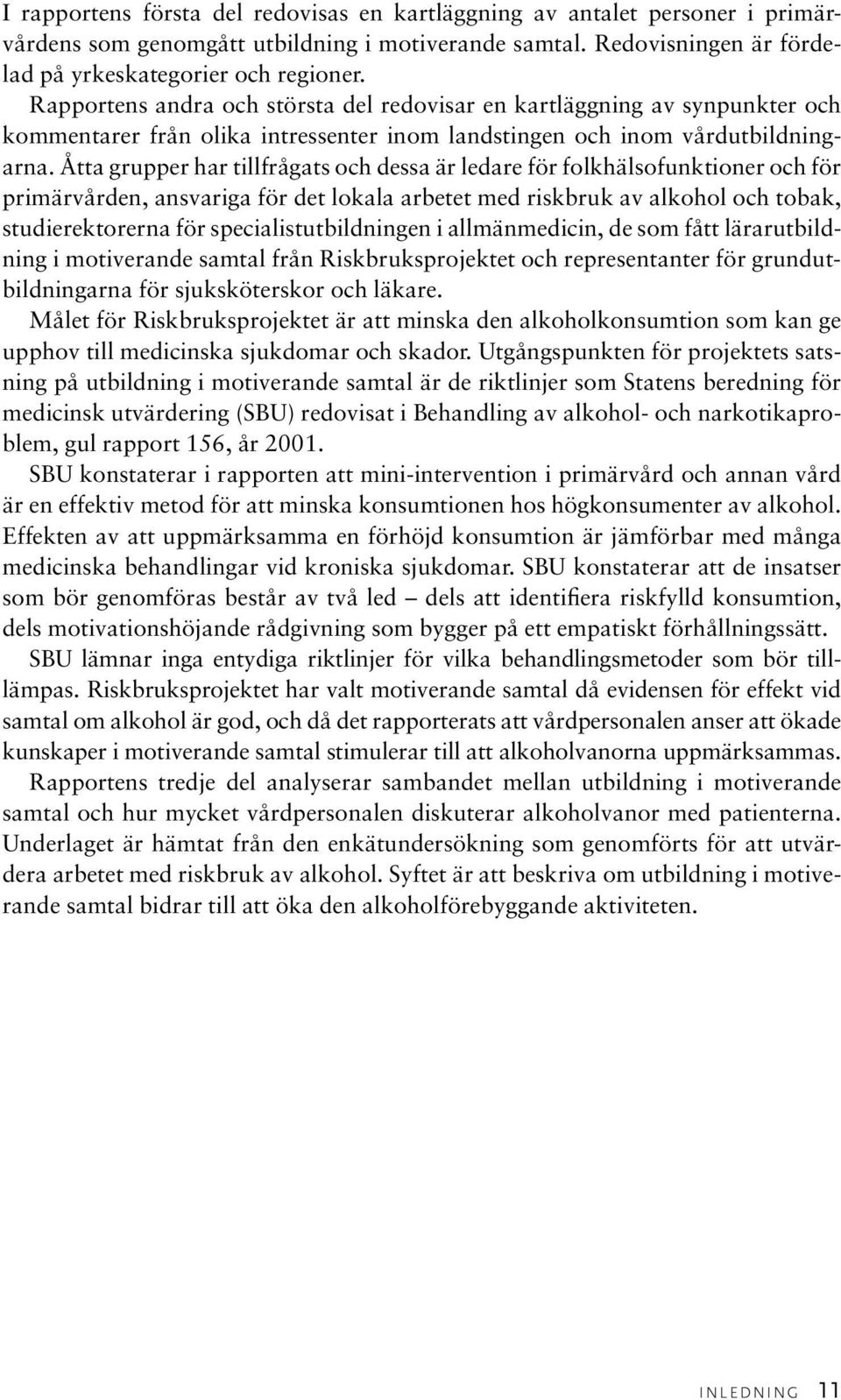 Åtta grupper har tillfrågats och dessa är ledare för folkhälsofunktioner och för primärvården, ansvariga för det lokala arbetet med riskbruk av alkohol och tobak, studierektorerna för