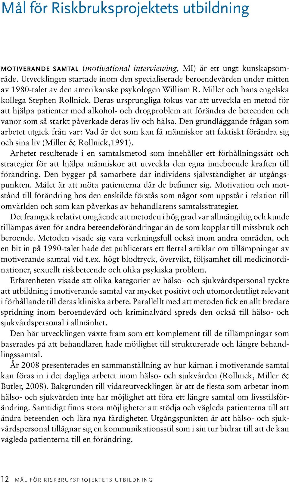 Deras ursprungliga fokus var att utveckla en metod för att hjälpa patienter med alkohol- och drogproblem att förändra de beteenden och vanor som så starkt påverkade deras liv och hälsa.