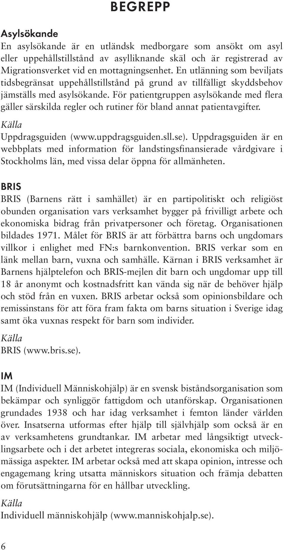 För patientgruppen asylsökande med flera gäller särskilda regler och rutiner för bland annat patientavgifter. Källa Uppdragsguiden (www.uppdragsguiden.sll.se).