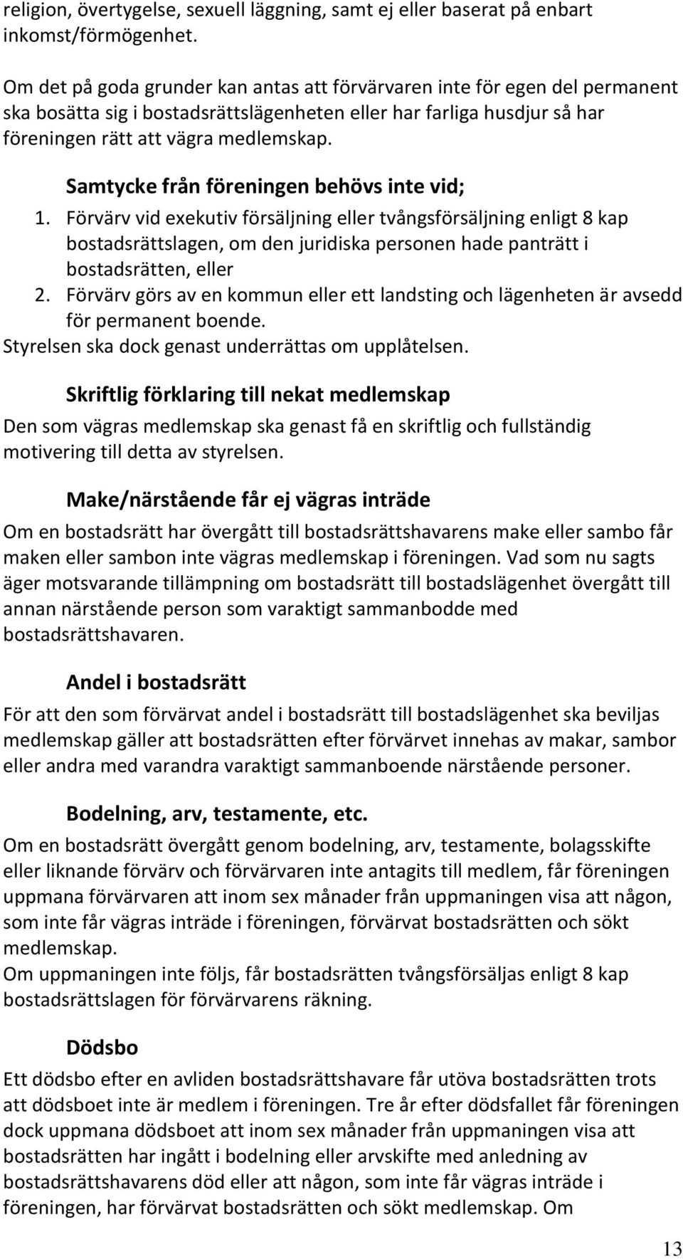 Samtycke från föreningen behövs inte vid; 1. Förvärv vid exekutiv försäljning eller tvångsförsäljning enligt 8 kap bostadsrättslagen, om den juridiska personen hade panträtt i bostadsrätten, eller 2.