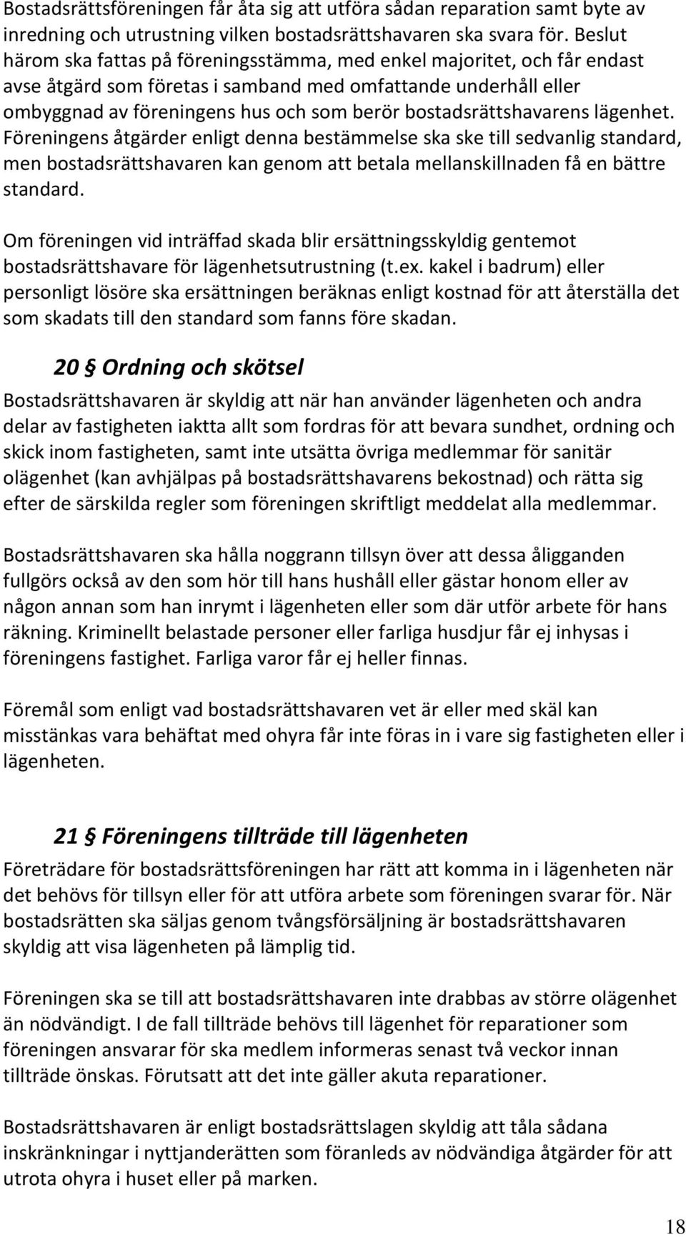 bostadsrättshavarens lägenhet. Föreningens åtgärder enligt denna bestämmelse ska ske till sedvanlig standard, men bostadsrättshavaren kan genom att betala mellanskillnaden få en bättre standard.