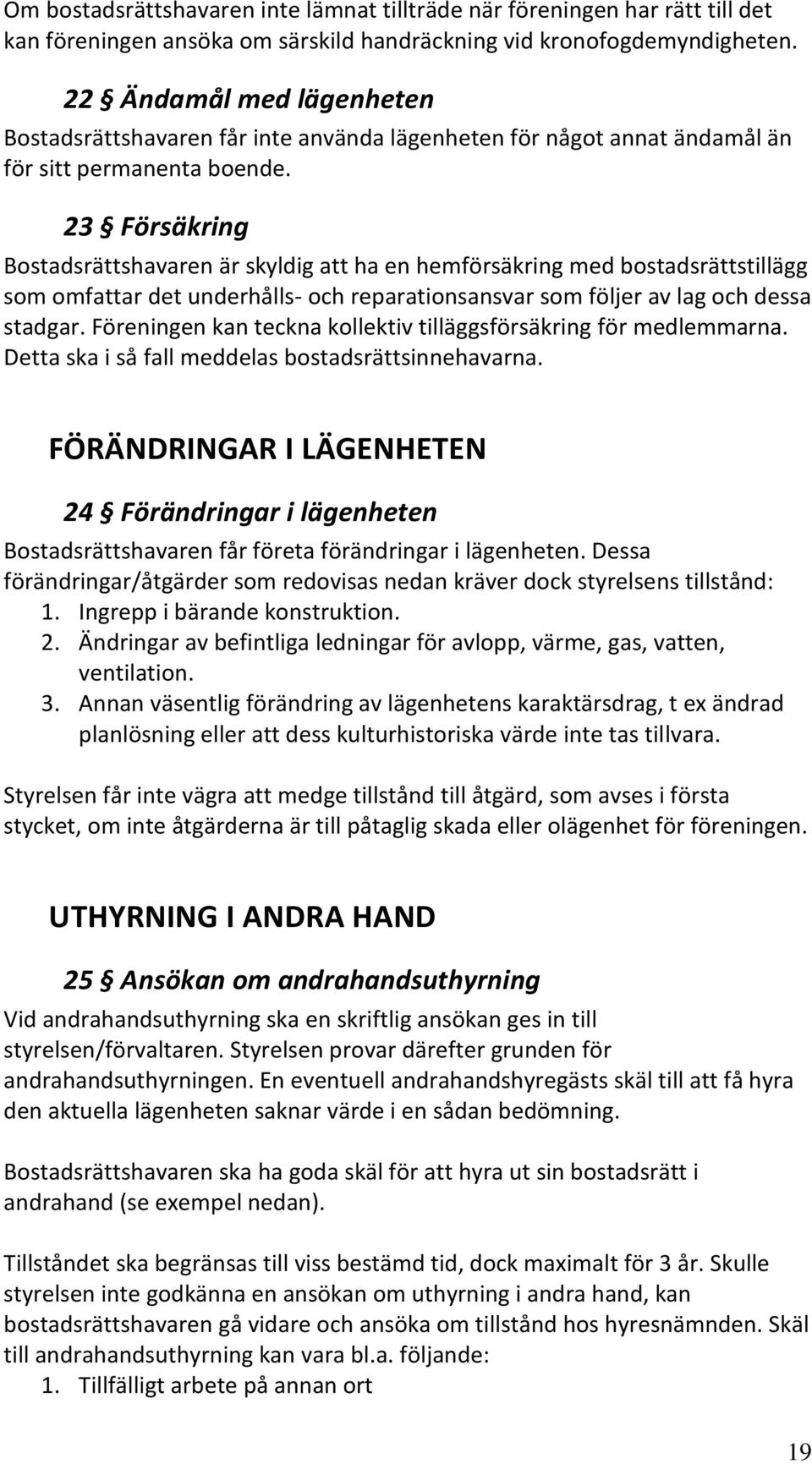 23 Försäkring Bostadsrättshavaren är skyldig att ha en hemförsäkring med bostadsrättstillägg som omfattar det underhålls- och reparationsansvar som följer av lag och dessa stadgar.