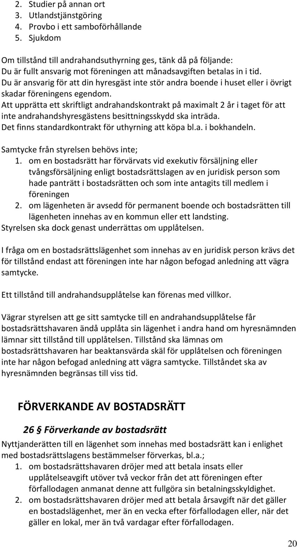 Du är ansvarig för att din hyresgäst inte stör andra boende i huset eller i övrigt skadar föreningens egendom.