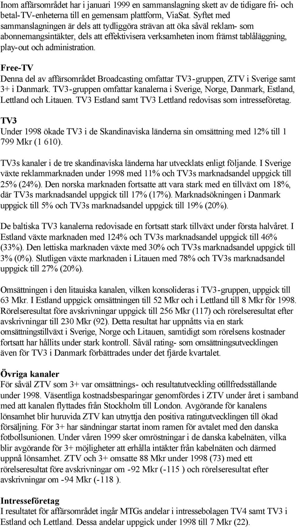 Free-TV Denna del av affärsområdet Broadcasting omfattar TV3-gruppen, ZTV i Sverige samt 3+ i Danmark. TV3-gruppen omfattar kanalerna i Sverige, Norge, Danmark, Estland, Lettland och Litauen.